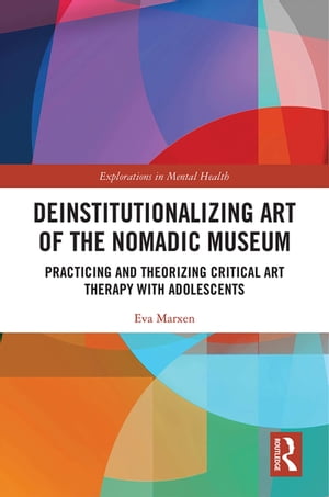 Deinstitutionalizing Art of the Nomadic Museum Practicing And Theorizing Critical Art Therapy With Adolescents【電子書籍】[ Eva Marxen ]
