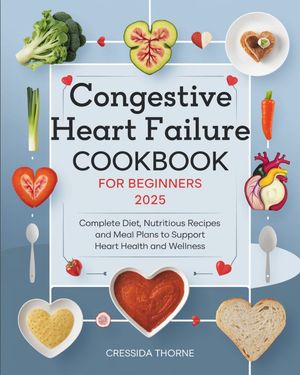 Congestive Heart Failure Cookbook for Beginners Complete Diet, Nutritious Recipes and Meal Plans to Support Heart Health and Wellness【電子書籍】[ Cressida Thorne ]