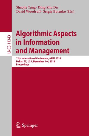Algorithmic Aspects in Information and Management 12th International Conference, AAIM 2018, Dallas, TX, USA, December 3 4, 2018, Proceedings【電子書籍】