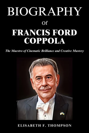 Biography of Francis Ford Coppola The Maestro of Cinematic Brilliance and Creative Mastery【電子..