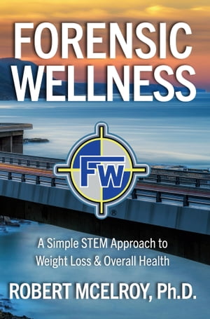 Forensic Wellness A Simple STEM Approach to Weight Loss & Overall Health【電子書籍】[ Robert McE..