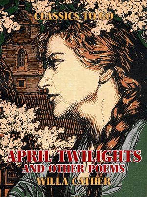 April Twilights, and other poems【電子書籍】[ Willa Cather ]