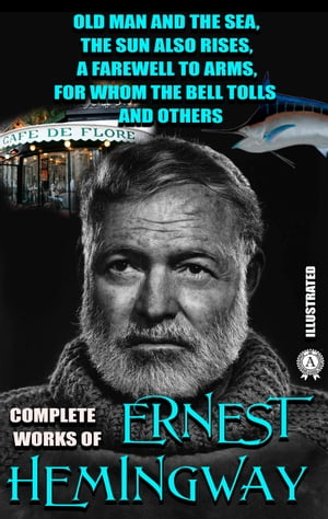 Complete Works of Ernest Hemingway. Illustrated Old Man and the Sea, The Sun Also Rises, A Farewell to Arms, For Whom the Bell Tolls and others