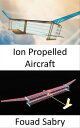 Ion Propelled Aircraft No Moving Parts in the Propulsion System【電子書籍】[ Fouad Sab...