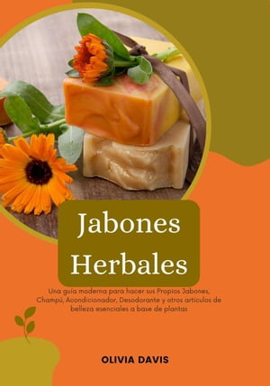 Jabones Herbales: Una Guía Moderna para Hacer sus Propios Jabones, Champú, Acondicionador, Desodorante y otros Artículos de Belleza Esenciales a base de Plantas