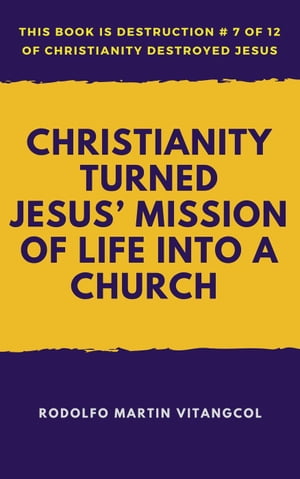 Christianity Turned Jesus’ Mission of Life Into a Church This book is Destruction # 7 of 12 Of C..