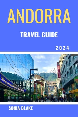 Andorra Travel Guide 2024 A Comprehensive Guide To Explore The Culture, History And Discover The Hidden Gems Of The Pyrenees【電子書籍】[ Sonia Blake ]