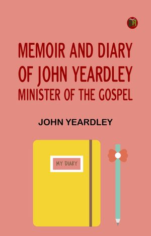 Memoir and Diary of John Yeardley Minister of the GospelŻҽҡ[ John Yeardley ]
