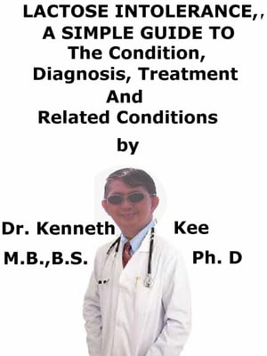 Lactose Intolerance, A Simple Guide To The Condition, Diagnosis, Treatment And Related Conditions【電子書籍】 Kenneth Kee