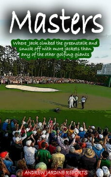 Masters, Where Jack Climbed The Greenstalk And Snuck Off With More Green Jackets Than Any Of The Other Golfing Giants【電子書籍】[ Andrew Jardine ]