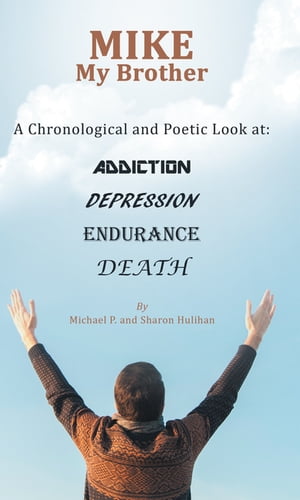 Mike My Brother A Chronological and Poetic Look At: Addiction Depression Endurance Death【電子書籍】[ Michael P. Hulihan ]