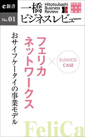 ビジネスケース『フェリカネットワークス～おサイフケータイの事業モデル』 一橋ビジネスレビューe新書No.1
