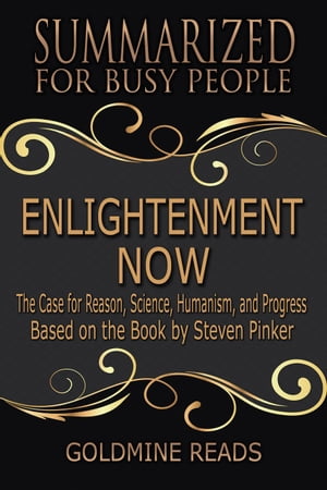 Enlightenment Now - Summarized for Busy People: The Case for Reason, Science, Humanism, and Progress: Based on the Book by Steven Pinker【電子書籍】 Goldmine Reads