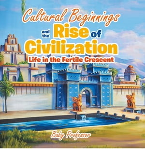 Cultural Beginnings and the Rise of Civilization: Life in the Fertile Crescent