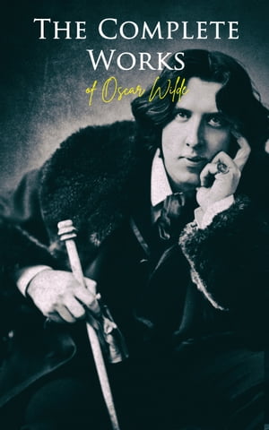 The Complete Works of Oscar Wilde Plays, Novel, Poetry, Short Stories, Fairy Tales, Philosophical Essays, Literary Reviews, Articles, Letters & Biography