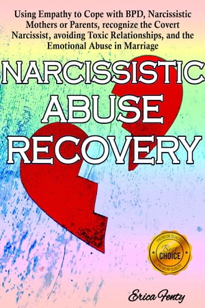 NARCISSISTIC ABUSE RECOVERY Using empathy to Cope with BPD, Narcissistic Mothers or Parents, recognize the Covert Narcissist, avoiding Toxic Relationships, and the Emotional Abuse in Marriage【電子書籍】 Erica Fenty