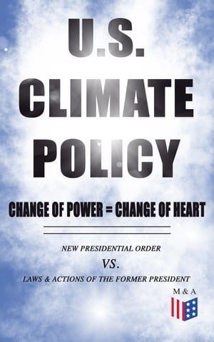 U.S. Climate Policy: Change of Power = Change of Heart - New Presidential Order vs. Laws & Actions of the Former President A Review of the New Presidential Orders as Opposed to the Legacy of the Former President