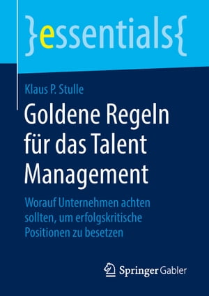 Goldene Regeln f r das Talent Management Worauf Unternehmen achten sollten, um erfolgskritische Positionen zu besetzen【電子書籍】 Klaus P. Stulle