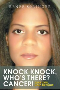 Knock, Knock! Who's There? CANCER! Dear Lord, Hold Me Tight!【電子書籍】[ Renee Springer ]