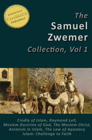 Samuel Zwemer 7-in-1 [Illustrated]. Arabia: Cradle of Islam, Raymond Lull, Moslem Doctrine of God, Moslem Christ, Animism in Islam, Law of Apostasy in Islam, Islam: Challenge to Faith