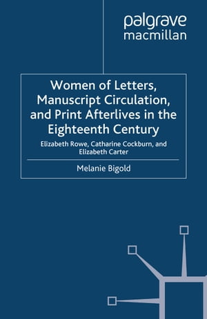 Women of Letters, Manuscript Circulation, and Print Afterlives in the Eighteenth Century Elizabeth Rowe, Catharine Cockburn and Elizabeth Carter【電子書籍】[ M. Bigold ]