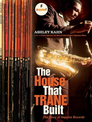 The House That Trane Built: The Story of Impulse Records【電子書籍】 Ashley Kahn