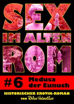 Sex im alten Rom 6 - Medusa der EunuchHistorischer Erotik-Roman von Rhino Valentino【電子書籍】[ Rhino Valentino ]