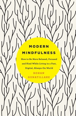 Modern Mindfulness How to Be More Relaxed, Focused, and Kind While Living in a Fast, Digital, Always-On World【電子書籍】 Rohan Gunatillake