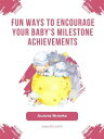 Fun Ways to Encourage Your Baby 039 s Milestone Achievements【電子書籍】 Aurora Brooks