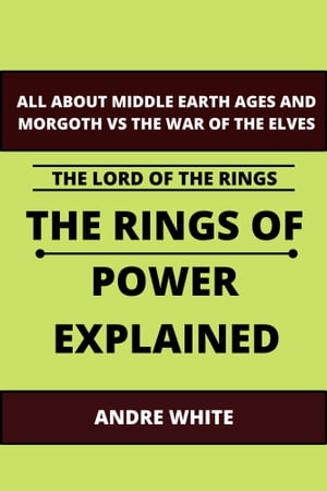 The Lord Of The Rings: The Rings Of Power Explained All About Middle-Earth Ages And Morgoth Vs The War Of The Elves【電子書籍】 ANDRE WHITE