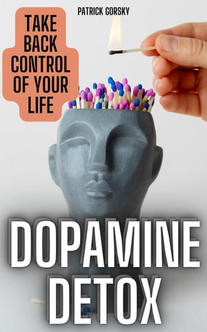 Dopamine Detox - Take Back Control Of Your Life【電子書籍】[ Patrick Gorsky ]