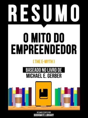Resumo - O Mito Do Empreendedor (The E-Myth) - Baseado No Livro De Michael E. Gerber【電子書籍】[ Bookmate Editorial ]