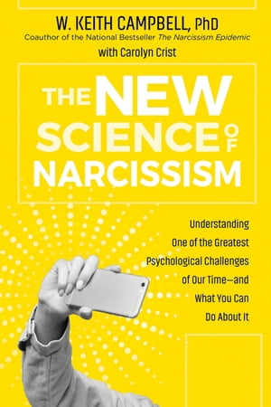 The New Science of Narcissism Understanding One of the Greatest Psychological Challenges of Our Timeーand What You Can Do About It【電子書籍】 W. Keith Campbell, PhD