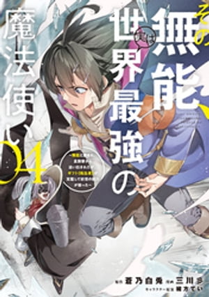 その無能、実は世界最強の魔法使い（4）　～無能と蔑まれ、貴族家から追い出されたが、ギフト《転生者》が覚醒して前世の能力が蘇った～【電子書籍】[ 蒼乃白兎 ]