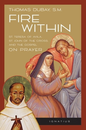 Fire Within Teresa of Avila, John of the Cross and the Gospel on Prayer【電子書籍】[ Fr. Thomas Dubay S.M. ]