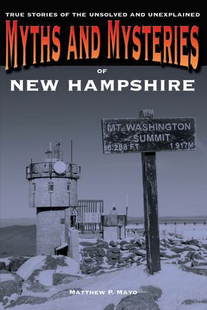 Myths and Mysteries of New Hampshire True Stories Of The Unsolved And Unexplained