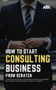 How to Start a Consulting Business From Scratch 7 Steps for Starting a Profitable Consulting Business, Get Clients and Make Money Without a Website