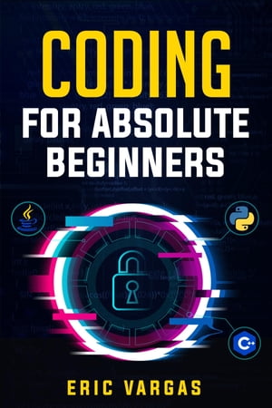 CODING FOR ABSOLUTE BEGINNERS How to Keep Your Data Safe from Hackers by Mastering the Basic Functions of Python, Java, and C++ (2022 Guide for Newbies)【電子書籍】[ Eric Vargas ]