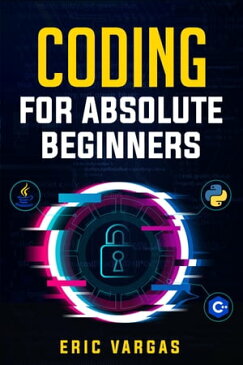 CODING FOR ABSOLUTE BEGINNERS How to Keep Your Data Safe from Hackers by Mastering the Basic Functions of Python, Java, and C++ (2022 Guide for Newbies)【電子書籍】[ Eric Vargas ]