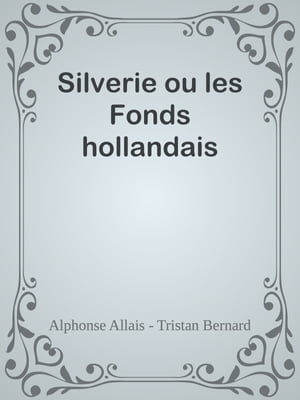 Silverie ou les Fonds hollandaisŻҽҡ[ Alphonse Allais - Tristan Bernard ]