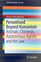 Personhood Beyond Humanism Animals, Chimeras, Autonomous Agents and the Law