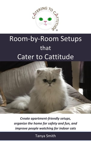 Room-by-Room Setups that Cater to Cattitude Create apartment-friendly setups, organize the home for safety and fun, and improve people watching for indoor cats【電子書籍】[ Tanya Smith ]