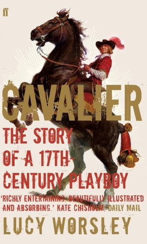 Cavalier The Story Of A 17th Century Playboy【電子書籍】 Lucy Worsley