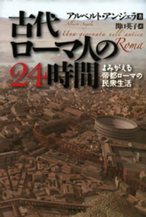 古代ローマ人の24時間 よみがえる帝都ローマの民衆生活【電子書籍】 アルベルト アンジェラ