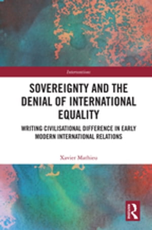 Sovereignty and the Denial of International Equality Writing Civilisational Difference in Early Modern International Relations