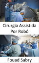 Cirurgia Assistida Por Rob? Realiza??o de cirurgias complexas com mais precis?o, flexibilidade e controle