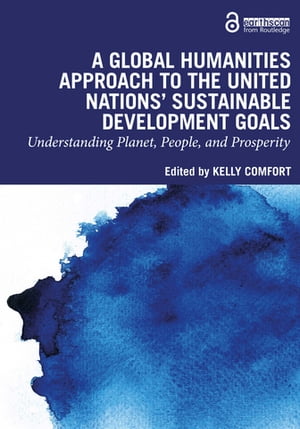 A Global Humanities Approach to the United Nations' Sustainable Development Goals Understanding Planet, People, and Prosperity【電子書籍】