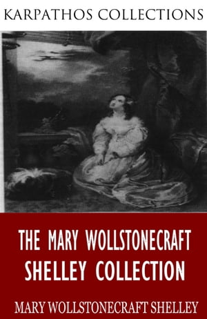 The Mary Wollstonecraft Shelley Collection【電子書籍】[ Mary Wollstonecraft Shelley ]