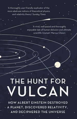 The Hunt for Vulcan How Albert Einstein Destroyed a Planet and Deciphered the Universe