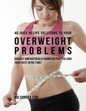 40 Juice Recipe Solutions to Your Overweight Problems: Quickly and Naturally Burn Fat Fast to Look Your Best In No Time!【電子書籍】[ Joe Correa CSN ]